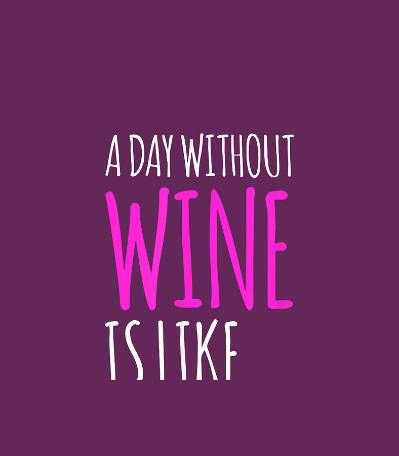 Funny Wine A Day Without Wine Is Like Gif Digital Art by Eifaz ErinL ...