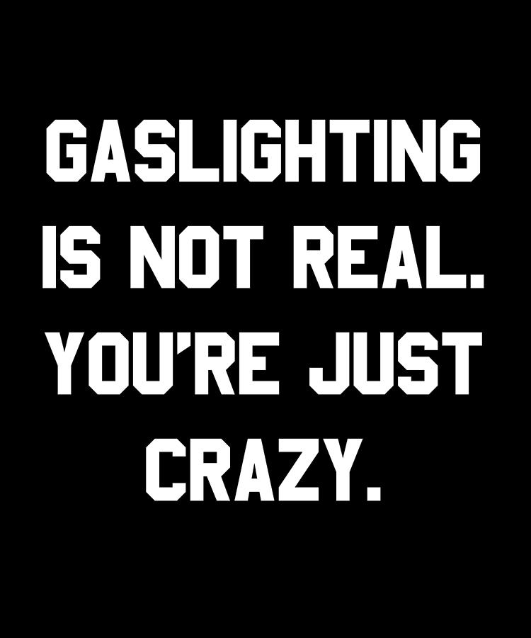 Gaslighting is Not Real Youre Just Crazy Digital Art by Flippin Sweet Gear