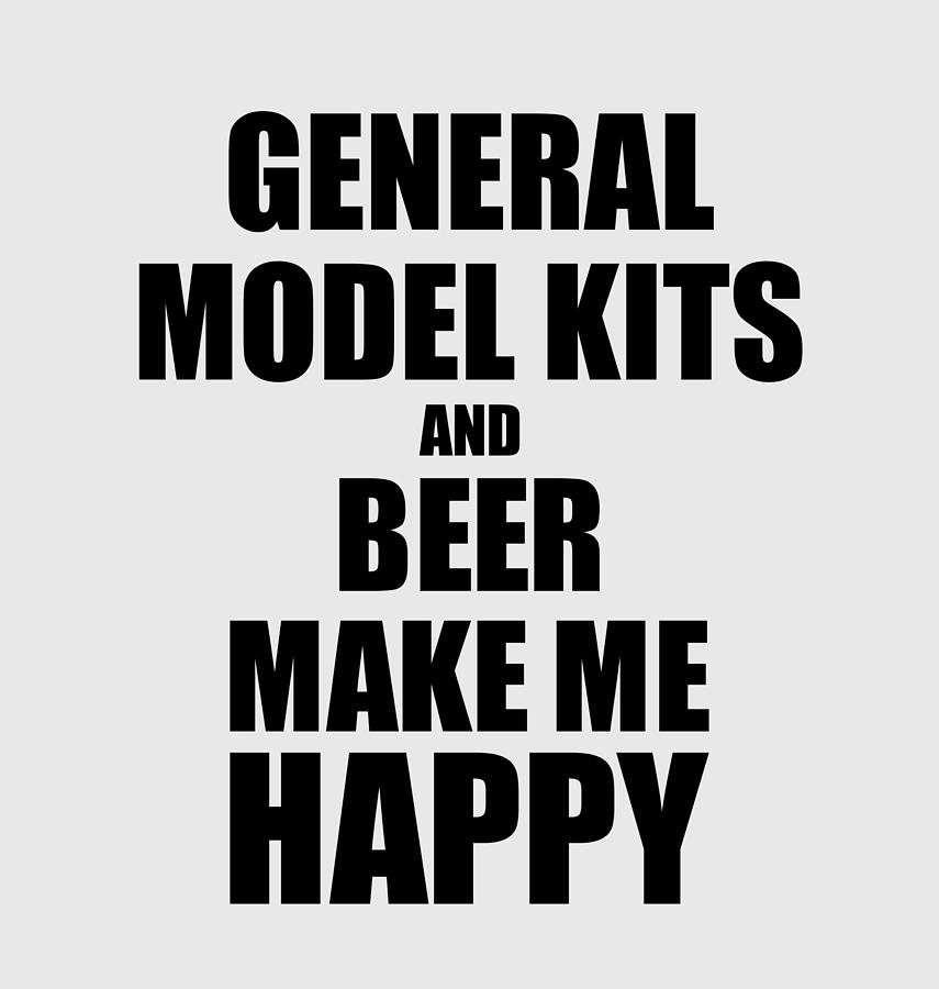 Beer Digital Art - General Model Kits And Beer Make Me Happy Funny Gift Idea For Hobby Lover by Jeff Creation