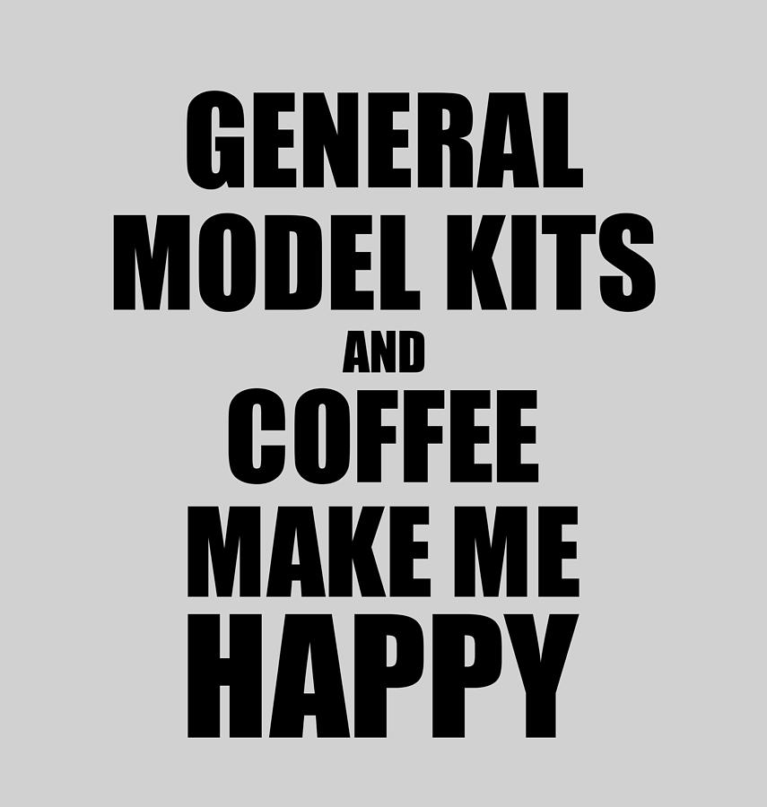 Coffee Digital Art - General Model Kits And Coffee Make Me Happy Funny Gift Idea For Hobby Lover by Jeff Creation