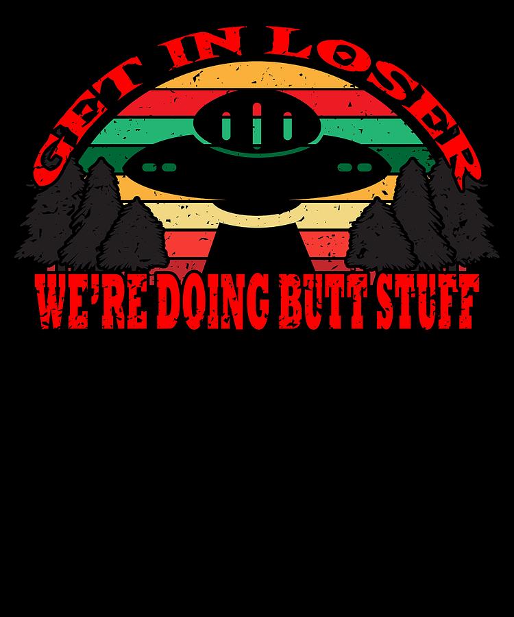 Get In Loser Were Doing Butt Stuff Ufo Alien Vintage Abduction Meme Funny Tshirt Design Trees