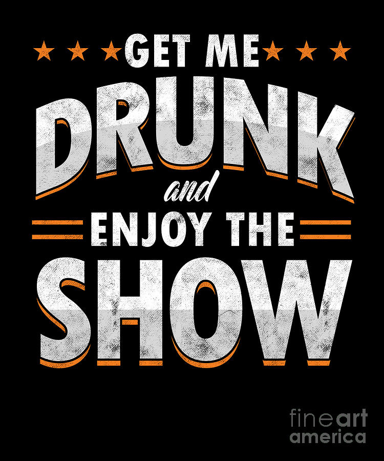 Get Me Drunk And Enjoy The Show Funny Drunk Gift Digital Art By Thomas 