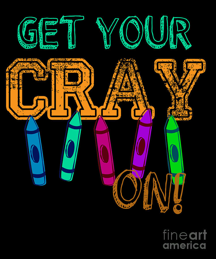 Get Your Cray On Crayon Artistic Student Art Teacher Digital Art by ...