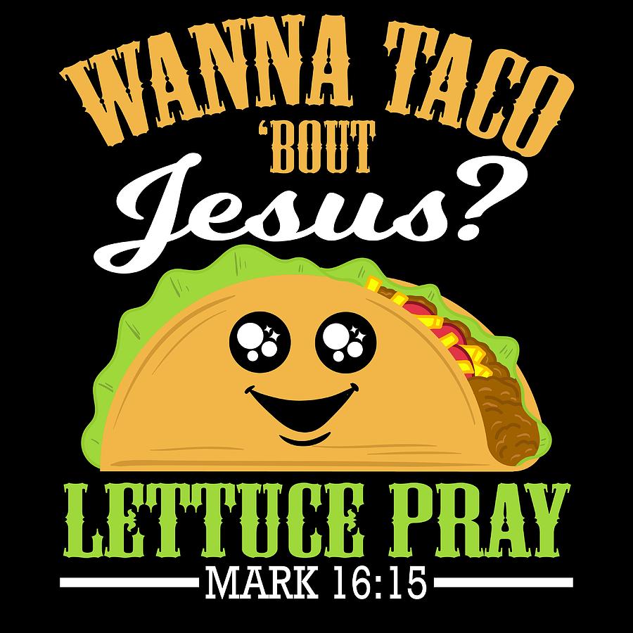 Gift For Tacos Lovers Wanna Taco Bout Jesus Lettuce Pray Mark 1615