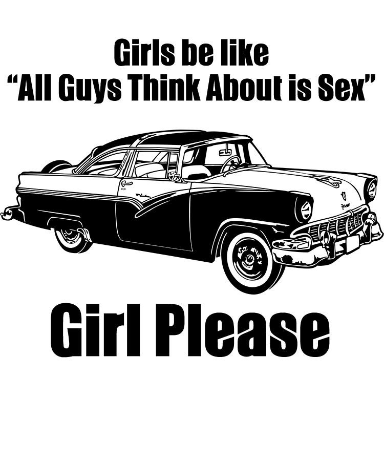 Girls Be Like All Guys Think About Is Sex Girl Please Digital Art By 