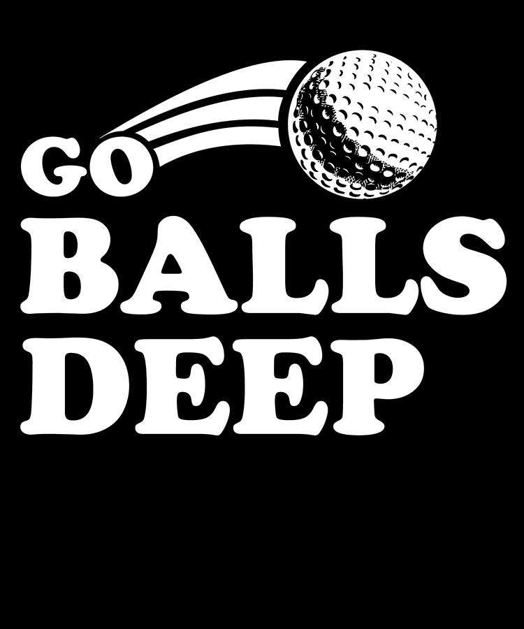 Go Balls Deep Funny Golfers Digital Art by Flippin Sweet Gear