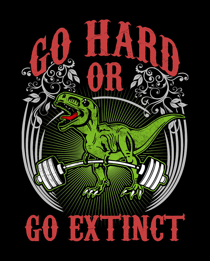 Go Hard Or Go Extinct T-Shirt Go Hard Or Go Extinct T-Shirt