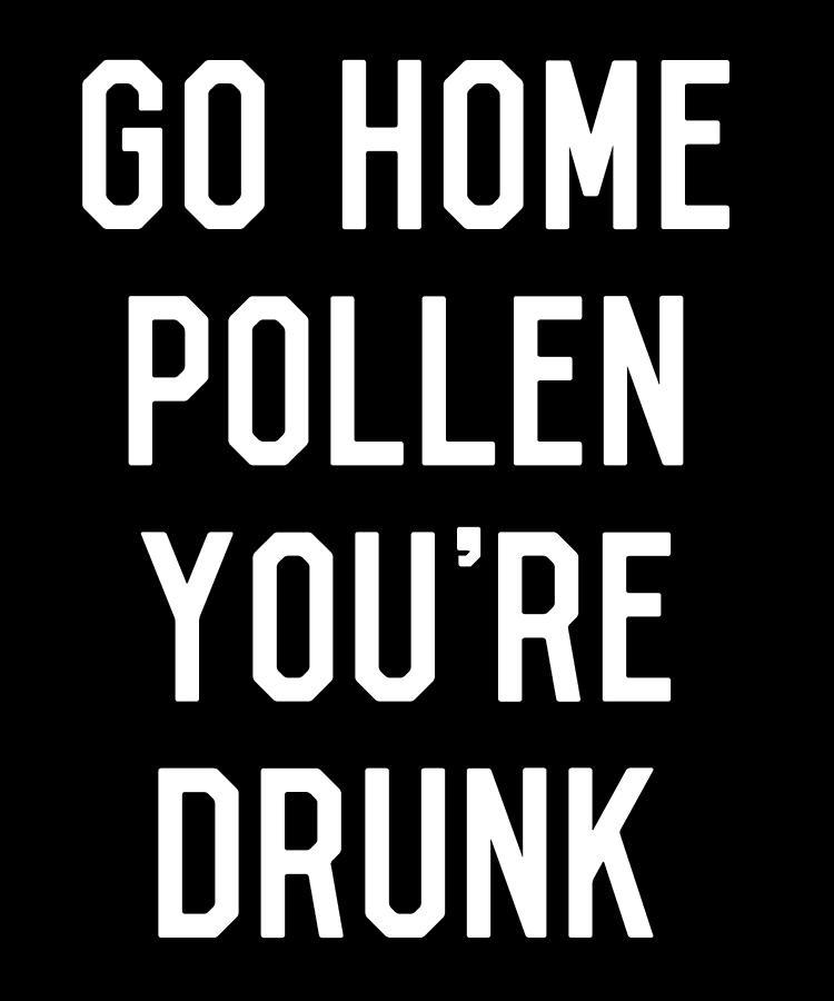 Go Home Pollen Youre Drunk Allergy Season Digital Art by Flippin Sweet Gear