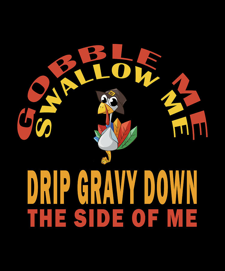 Thanksgiving Digital Art - Gobble Me Swallow Me Drip Gravy Down The Side by Sarcastic P