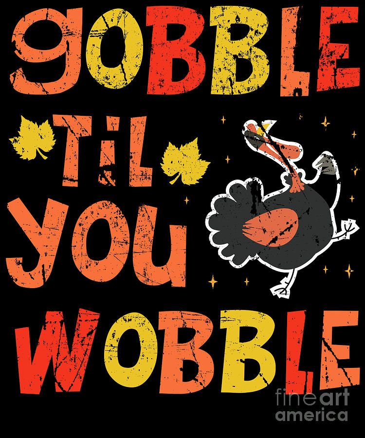 Gobble Til You Wobble Funny Thanksgiving Digital Art By Beth Scannell Fine Art America