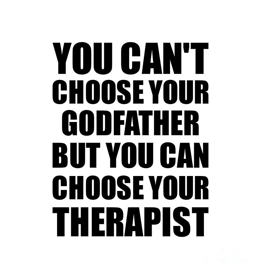 Family Member Digital Art - Godfather You Cant Choose Your Godfather But Therapist Funny Gift Idea Hilarious Witty Gag Joke by Jeff Creation