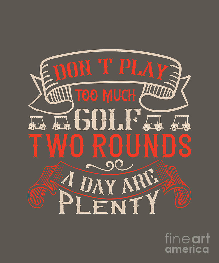 Golf Digital Art - Golfer Gift Dont Play Too Much Golf Two Rounds A Day Are Plenty Golf Quote by Jeff Creation