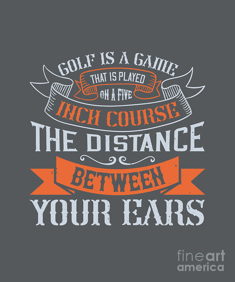 Golf Digital Art - Golfer Gift Golf Is A Game That Is Played On A Five-Inch Course The Distance Between Your Ears Golf Quote by Jeff Creation