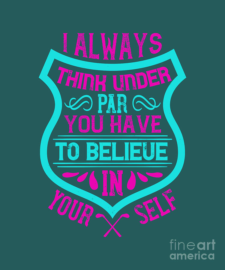 Golf Digital Art - Golfer Gift I Always Think Under Par You Have To Believe In Yourself Golf Quote by Jeff Creation