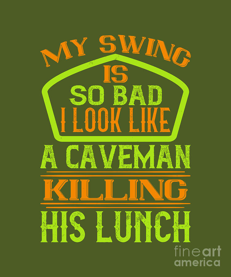 Golf Digital Art - Golfer Gift My Swing Is So Bad I Look Like A Caveman Funny Golf Quote by Jeff Creation