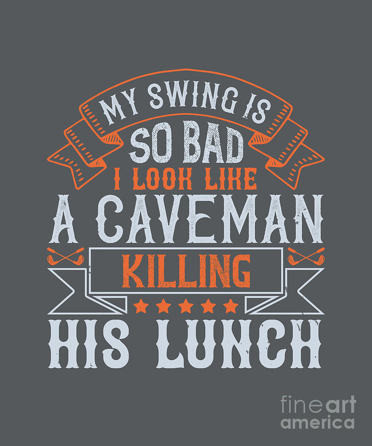Golf Digital Art - Golfer Gift My Swing Is So Bad I Look Like A Caveman Killing His Lunch Golf Quote by Jeff Creation