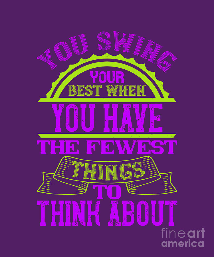 Golf Digital Art - Golfer Gift You Swing Your Best When You Have The Fewest Things To Think About Golf Quote by Jeff Creation