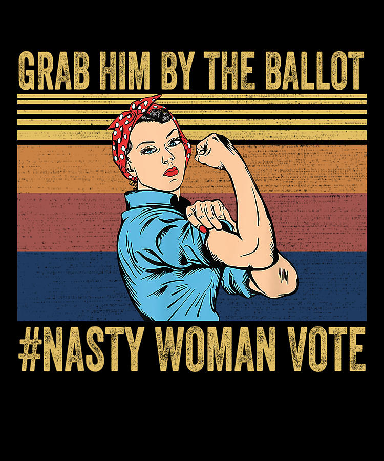 Grab Him By The Ballot Nasty Woman Vote Digital Art by Maureen Matt Art ...