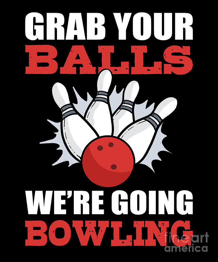 Grab Your Balls Were Going Bowling - Bowler Digital Art by Alessandra ...