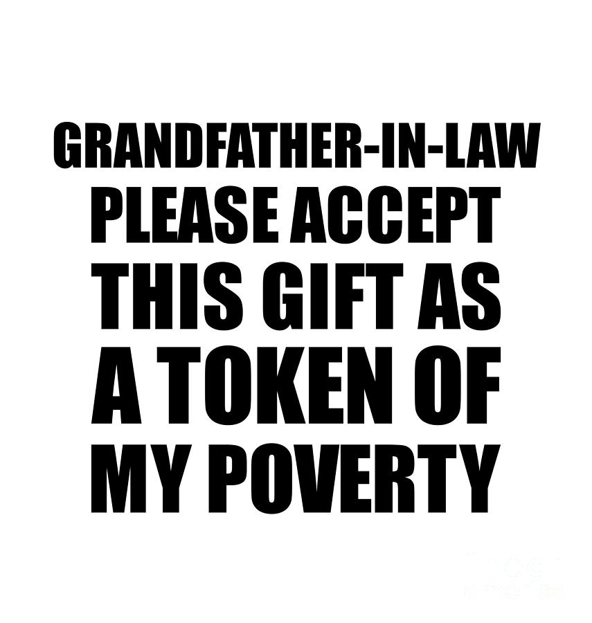 Family Digital Art - Grandfather-In-Law Please Accept This Gift As Token Of My Poverty Funny Present Hilarious Quote Pun Gag Joke by Jeff Creation