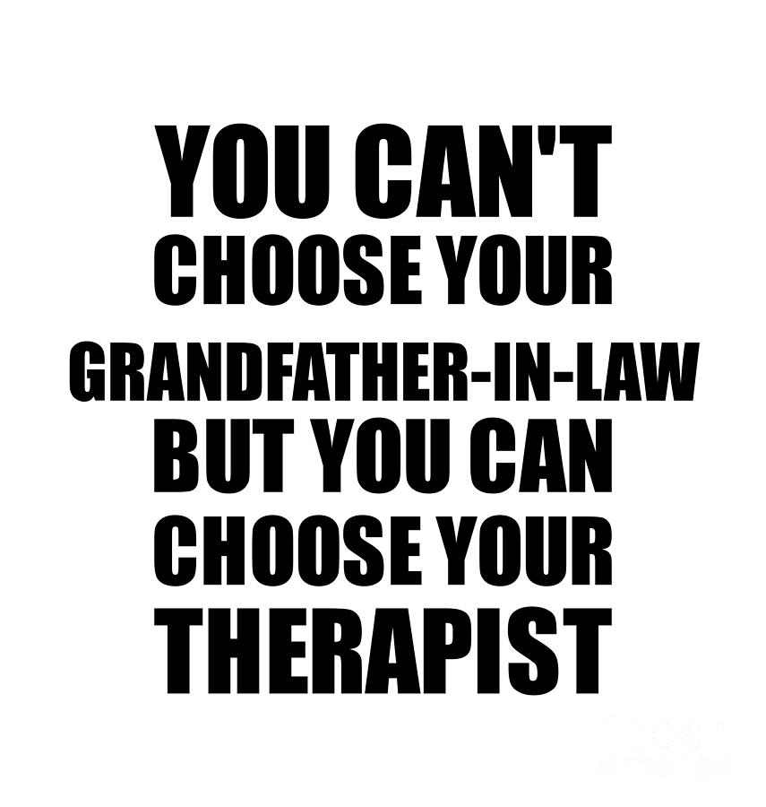 Family Member Digital Art - Grandfather-In-Law You Cant Choose Your Grandfather-In-Law But Therapist Funny Gift Idea Hilarious Witty Gag Joke by Jeff Creation