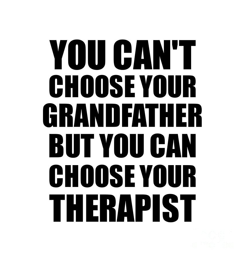 Family Member Digital Art - Grandfather You Cant Choose Your Grandfather But Therapist Funny Gift Idea Hilarious Witty Gag Joke by Jeff Creation