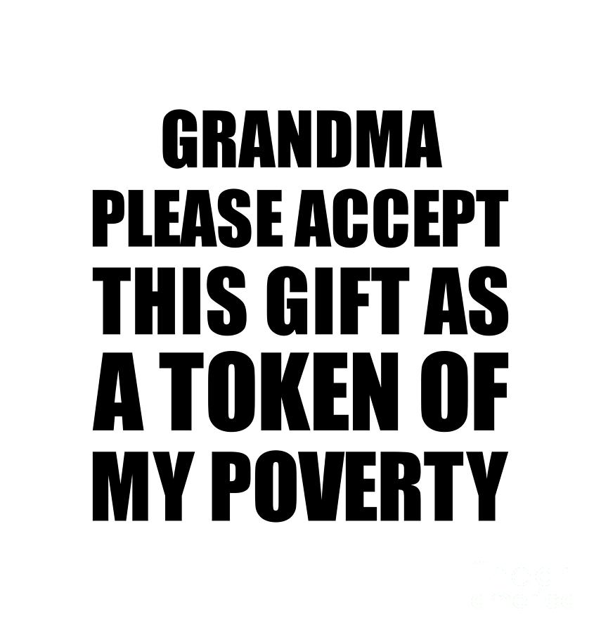 Gift For Grandma Digital Art - Grandma Please Accept This Gift As Token Of My Poverty Funny Present Hilarious Quote Pun Gag Joke by Jeff Creation