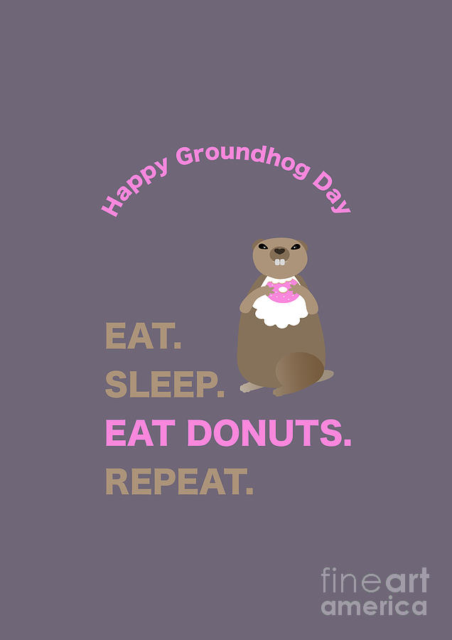 Groundhog Day Eat Sleep Eat Donuts Repeat Digital Art by Barefoot Bodeez Art