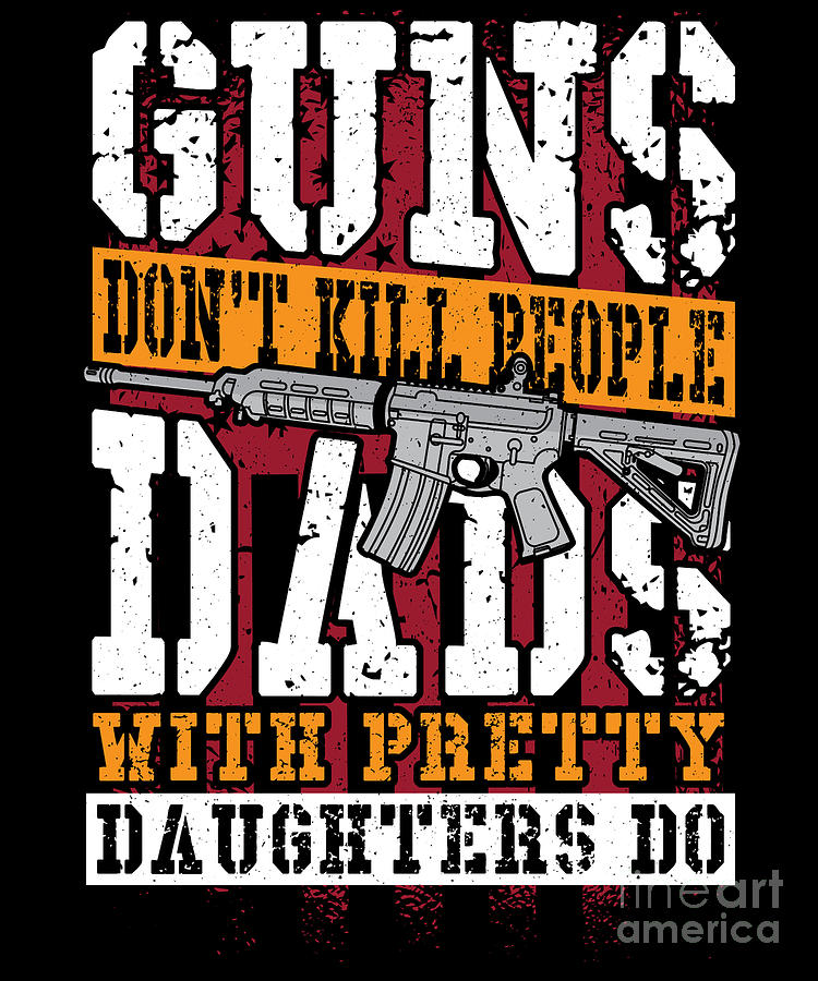 Guns Dont Kill People Dads With Pretty Daughters Do Gun Digital Art By Alessandra Roth Pixels 