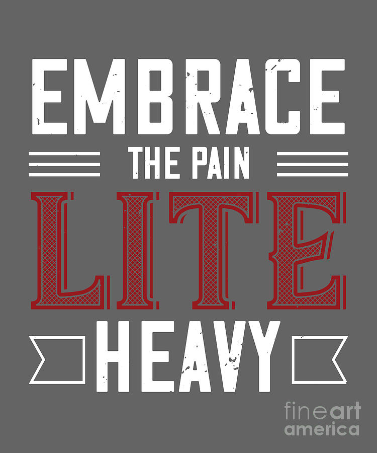 Gym Digital Art - Gym Lover Gift Embrace The Pain Lite Heavy Workout by Jeff Creation