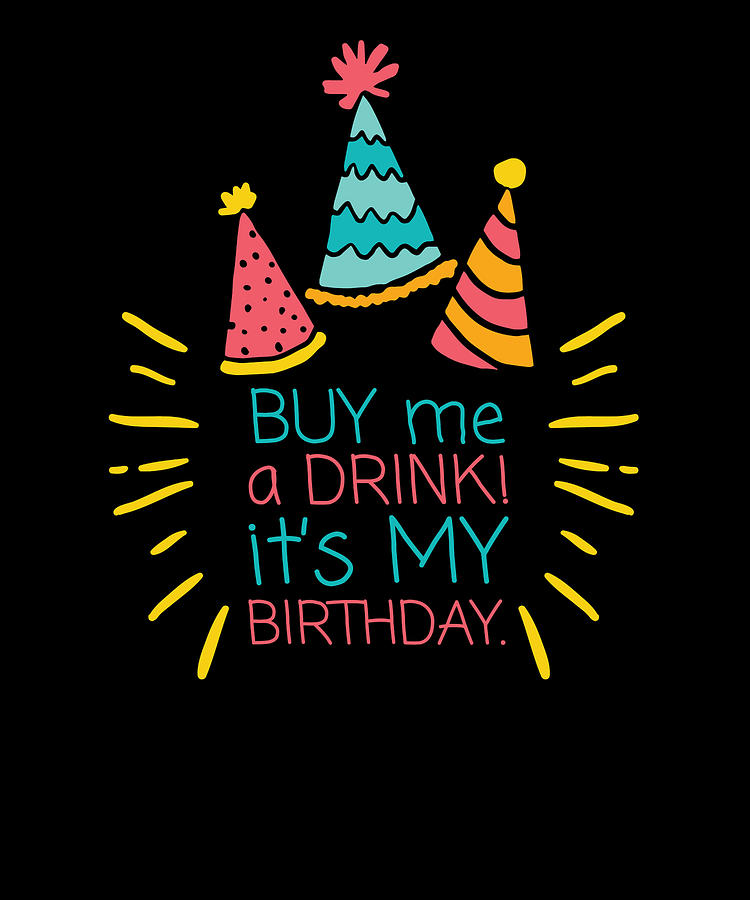 Happy Birthday Buy Me A Drink Its My Birthday Drawing By Kanig Designs