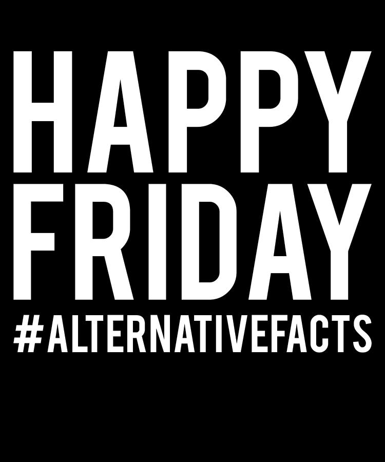 Happy Friday Alternative Facts Digital Art by Flippin Sweet Gear