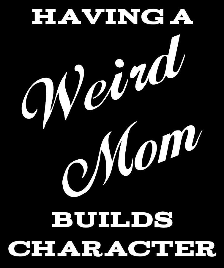 weird mom builds character