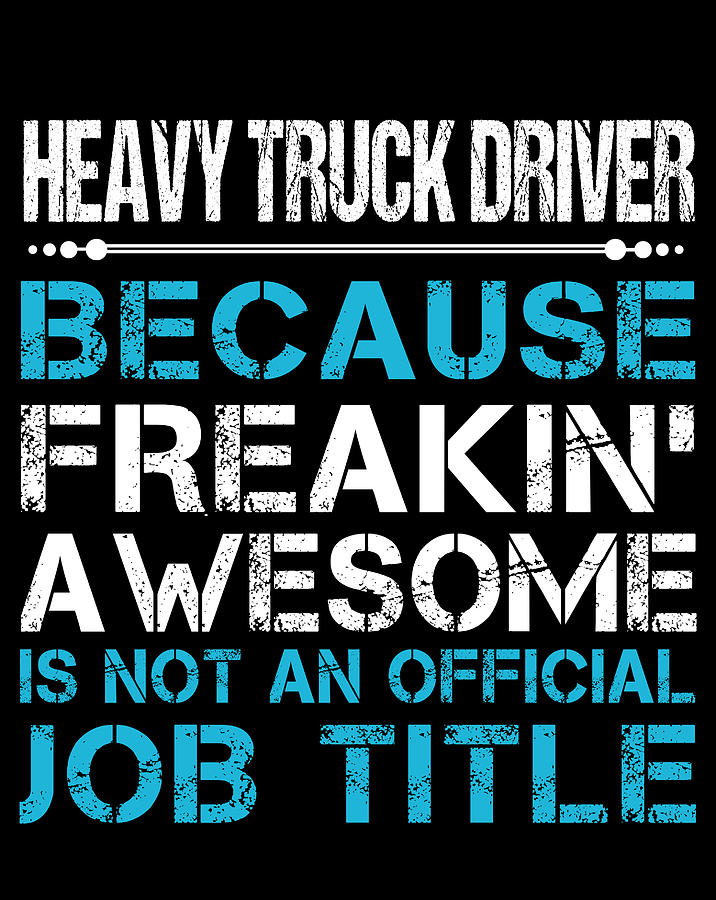Job Digital Art - Heavy Truck Driver T Shirt - Freaking Awesome Job Gift Item Tee by Shi Hu Kang