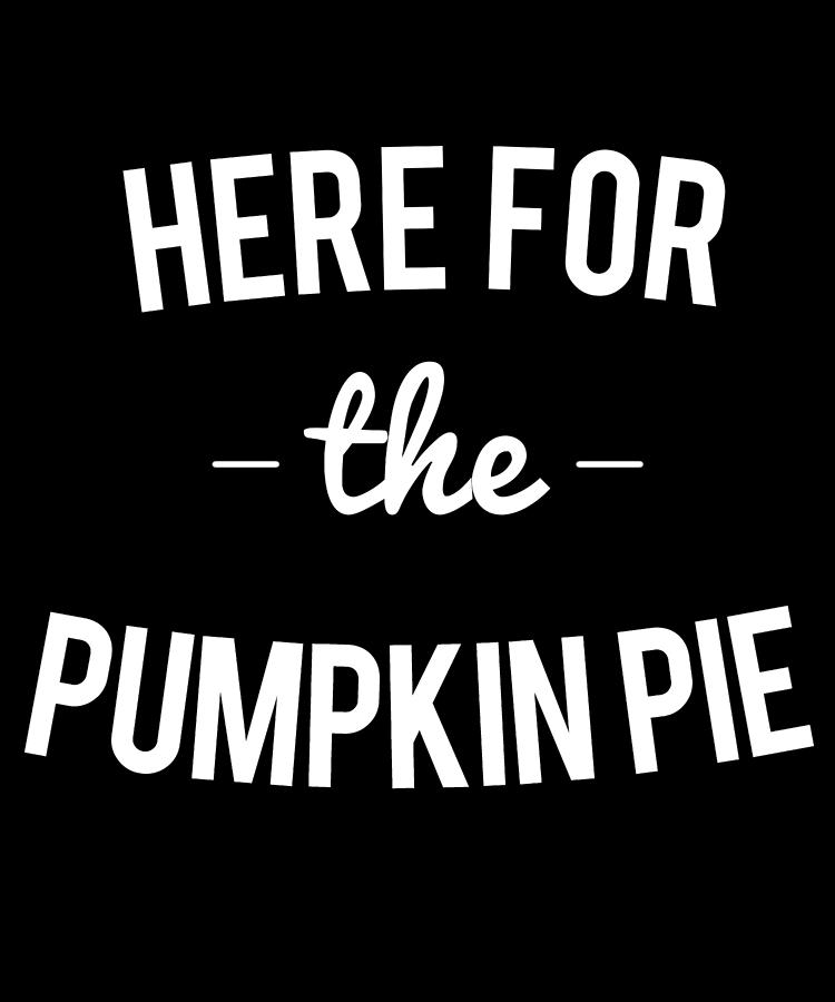 Here For the Pumpkin Pie Thanksgiving Christmas Digital Art by Flippin Sweet Gear