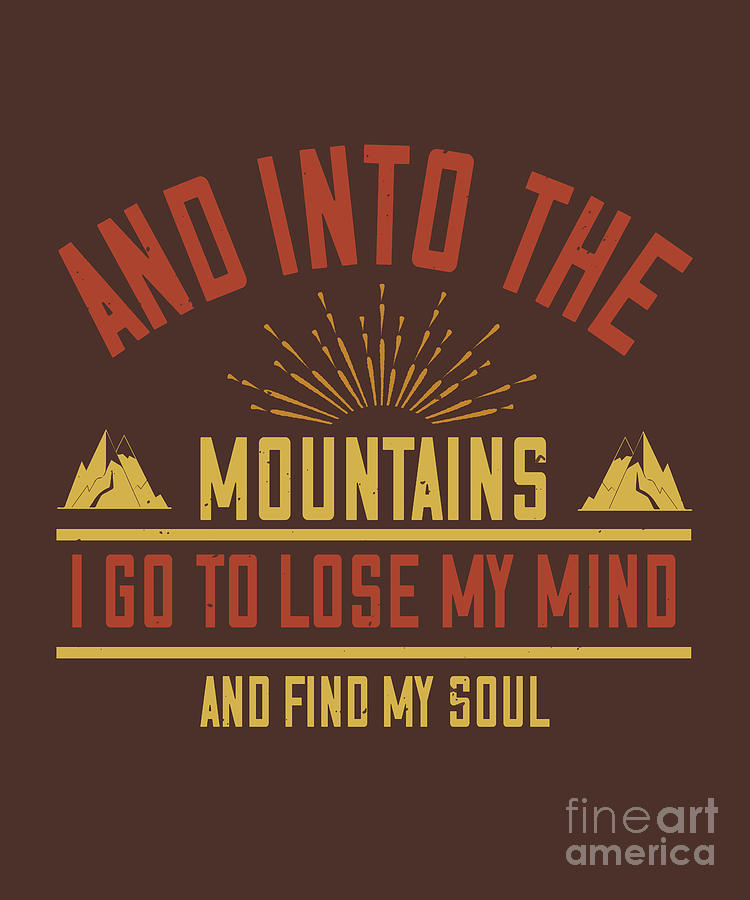 Hiking Digital Art - Hiking Gift And Into The Mountains I Go To Lose My Mind And Find My Soul by Jeff Creation