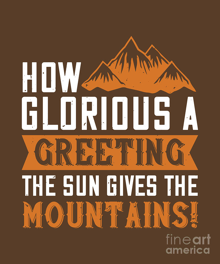 Mountain Digital Art - Hiking Gift How Glorious A Greeting The Sun Gives The Mountains by Jeff Creation