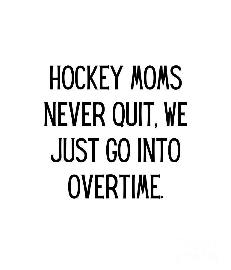 Hockey moms never quit, we just go into overtime. Funny Hockey Mom ...