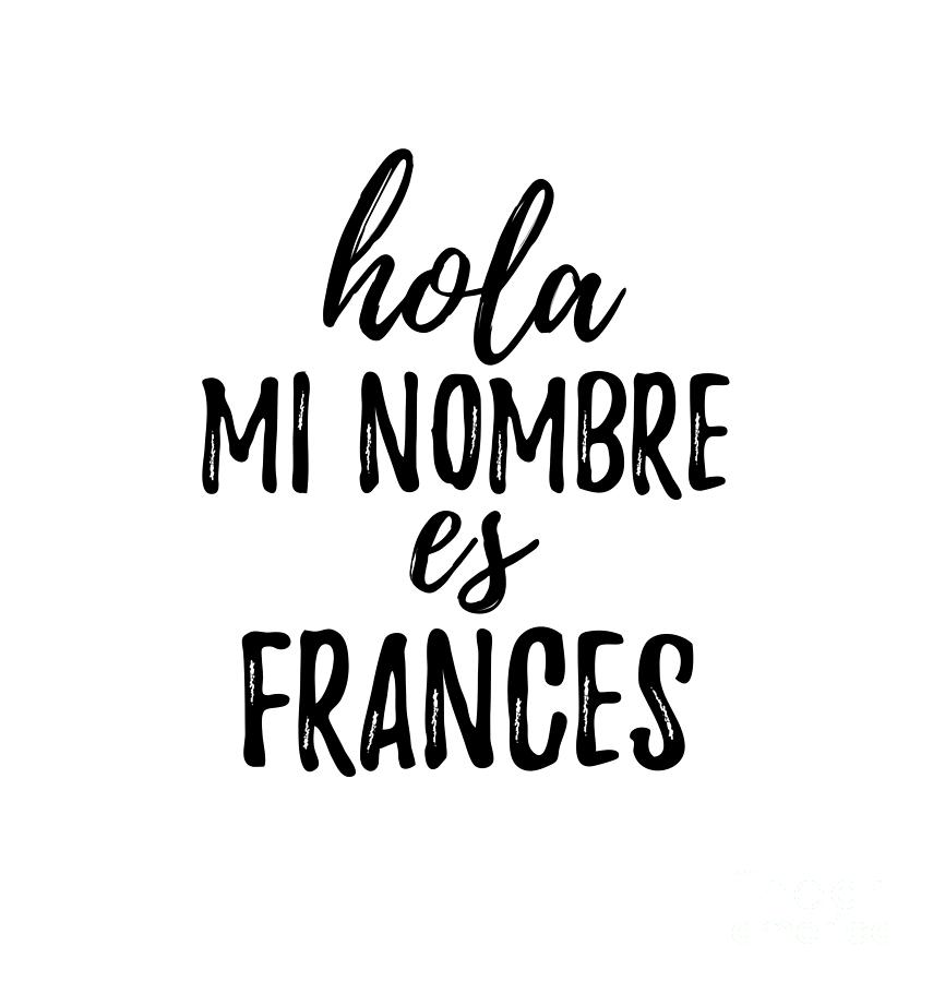 Hola Mi Nombre Es Frances Funny Spanish Gift Digital Art by Funny Gift  Ideas - Pixels