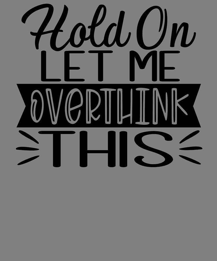 Hold on Let Me Overthink This Overthinking Digital Art by Stacy ...