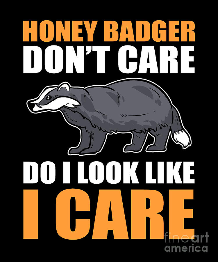 Honey Badger Dont Care Do I Look Like I Care Digital Art by Alessandra ...