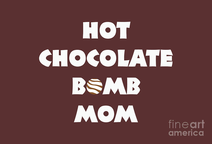 Hot Chocolate Bomb Mom, I love chocolate bombs, chocolate, hot chocolate, hot chocolate bomb, gifts, Digital Art by David Millenheft