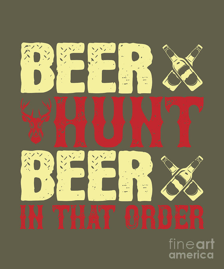 Beer Digital Art - Hunter Gift Beer Hunt Beer In That Order Funny Hunting Quote by Jeff Creation