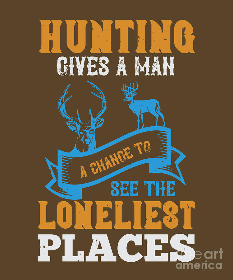 Hunter Digital Art - Hunter Gift Hunting Gives A Man A Change To Fee The Loneliest Places Funny Hunting Quote by Jeff Creation