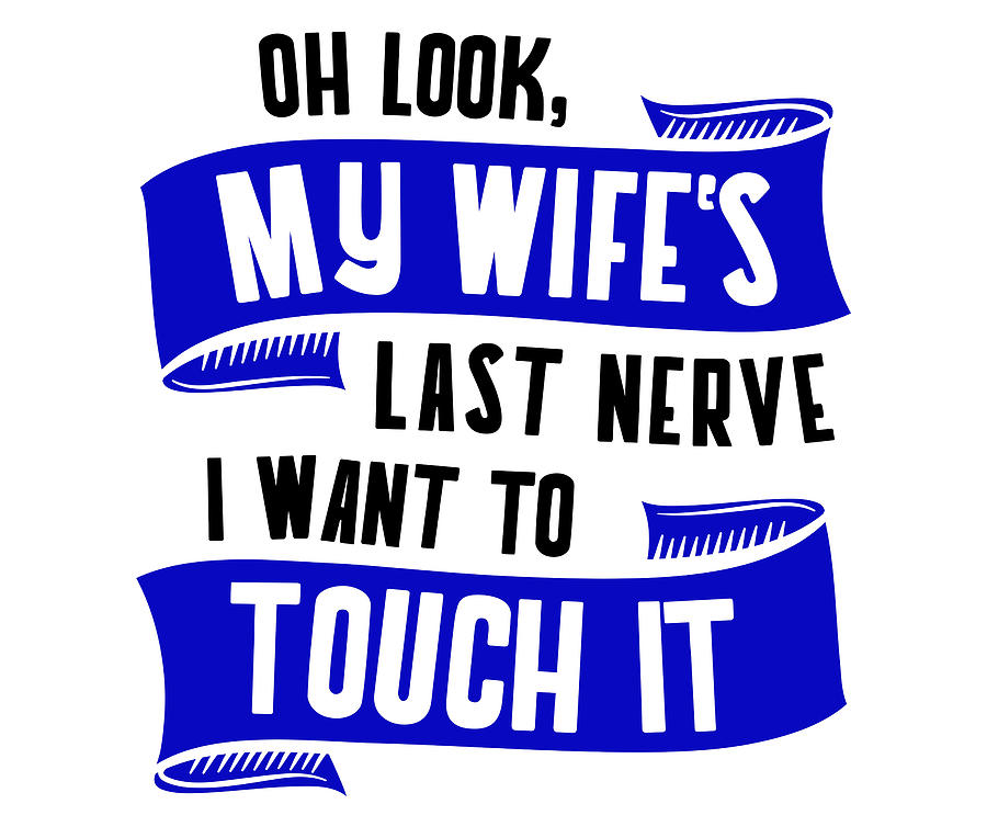 Husband Oh Look My Wifes Last Nerve Want To Touch It Husband T