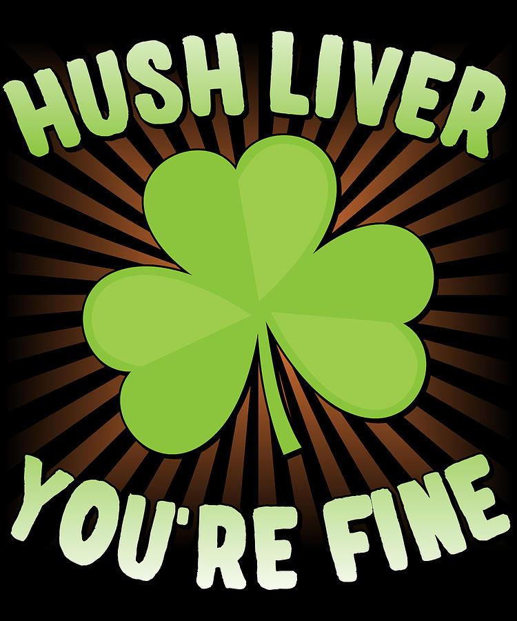 Hush Liver Youre Fine St Patricks Day Digital Art by Flippin Sweet Gear