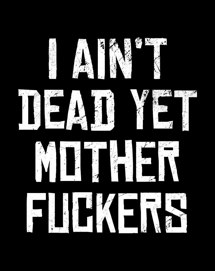 I Aint Dead Yet Mother Fuckers T Shirt Old People Gag Ts Drawing By 