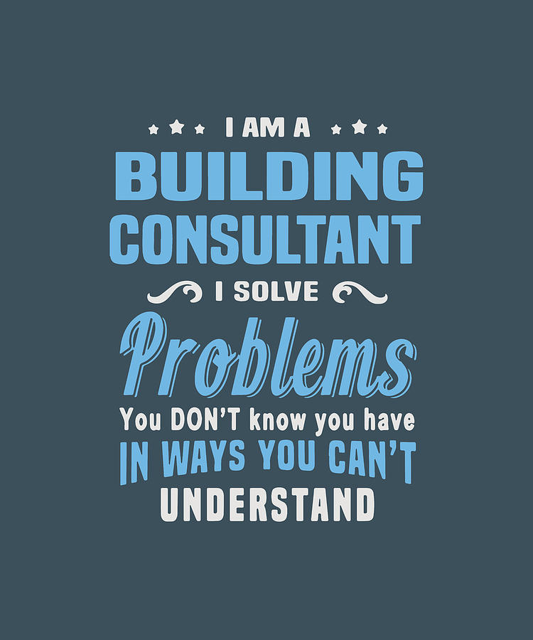 I Am A Bulding Consultant I Solve Problem You Dont Know You Have In Ways You Cant Understand 6985