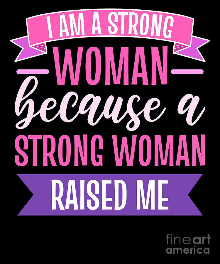 I Am A Strong Woman Because A Strong Woman Raised Me Digital Art By 