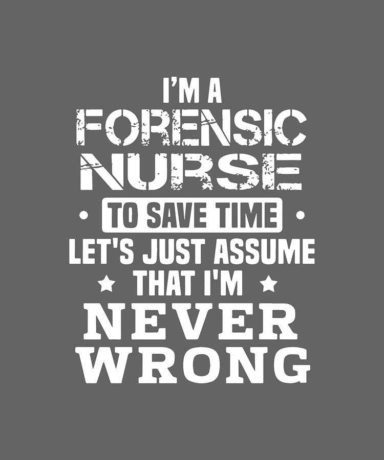 I am forensic nurse to save time let's just assume that I am never ...